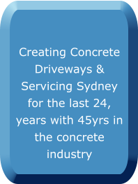 Creating Concrete Driveways & Servicing Sydney for the last 24, years with 45yrs in the concrete industry